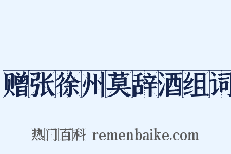 赠张徐州莫辞酒组词是什么意思的图片
